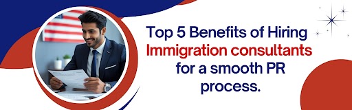Top 5 Benefits of Hiring Immigration consultants for a smooth PR process.